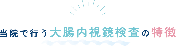 当院で行う大腸内視鏡検査の特徴