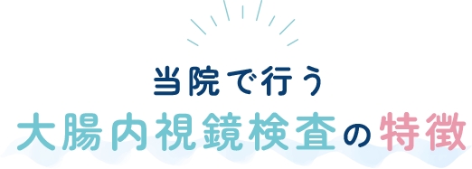 当院で行う大腸内視鏡検査の特徴